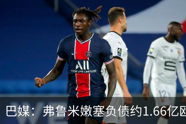 巴媒：弗鲁米嫩塞负债约1.66亿欧，已与球员达成延期付款协议