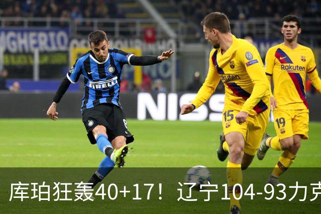 库珀狂轰40+17！辽宁104-93力克四川，一战打出六个不争事实！