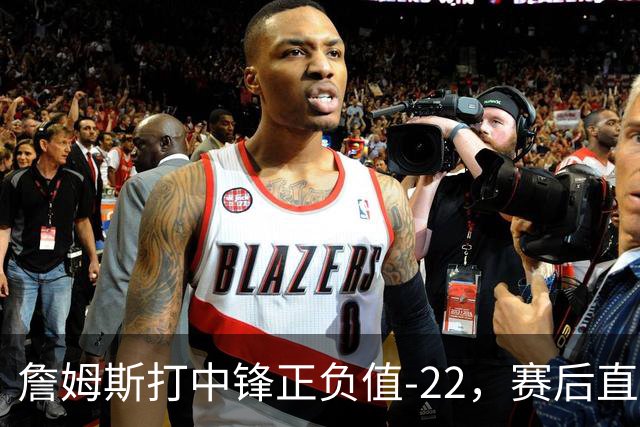 詹姆斯打中锋正负值-22，赛后直言：我们那边有个MVP