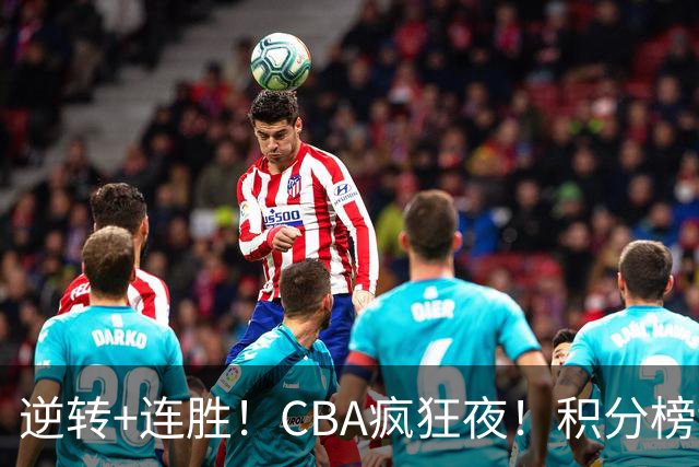 逆转+连胜！CBA疯狂夜！积分榜乱了：上海登顶，四队仅差1分